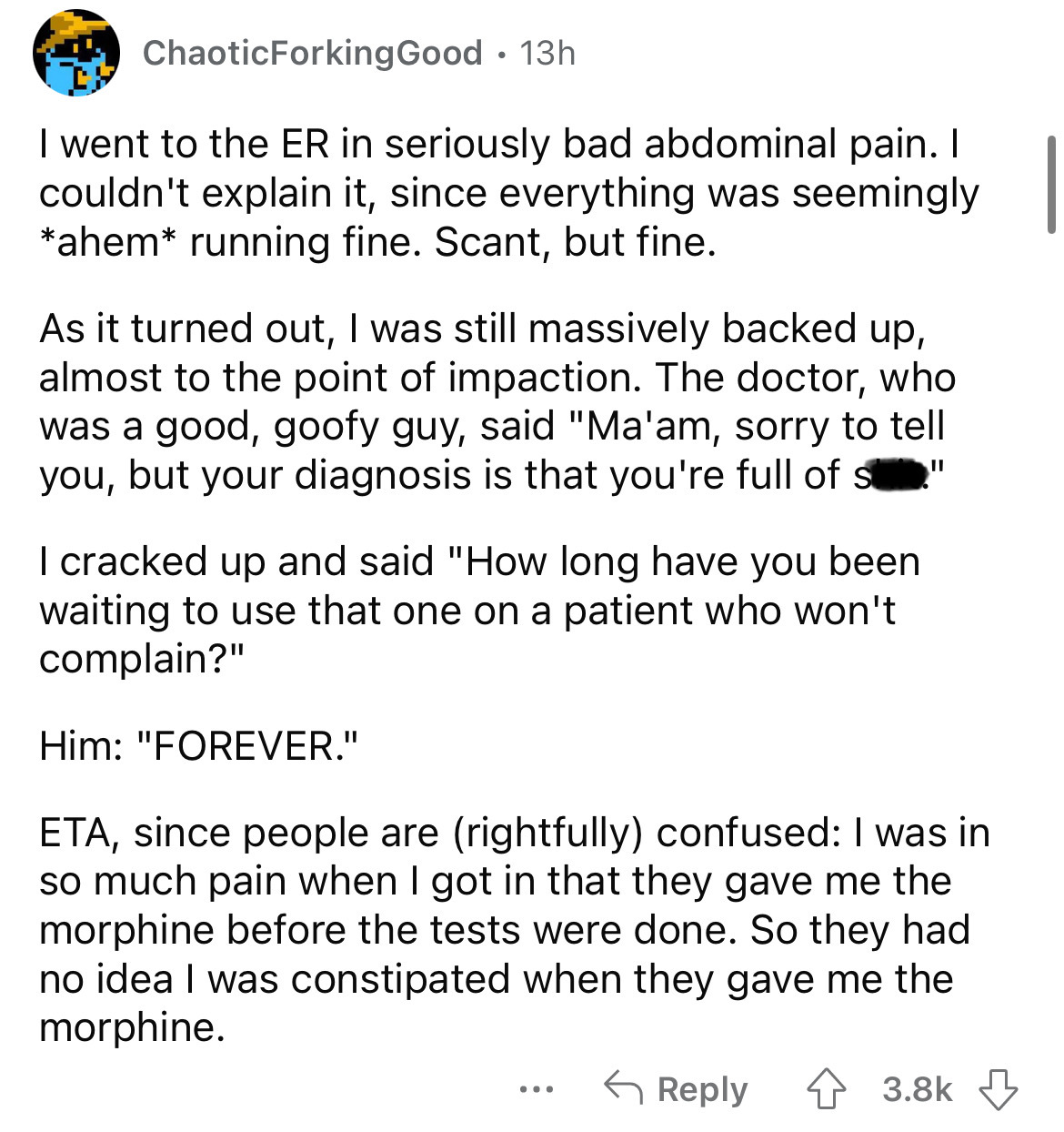 angle - ChaoticForkingGood. 13h I went to the Er in seriously bad abdominal pain. I couldn't explain it, since everything was seemingly ahem running fine. Scant, but fine. As it turned out, I was still massively backed up, almost to the point of impaction