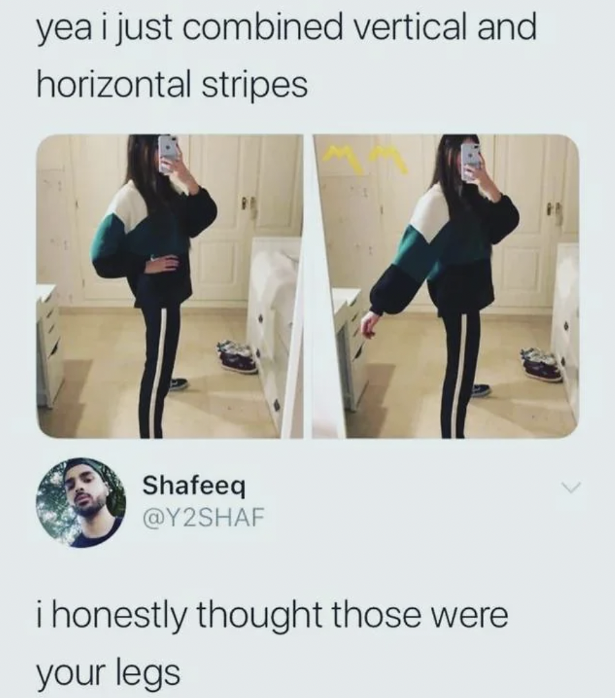 most confusing picture on the internet - yea i just combined vertical and horizontal stripes Shafeeq i honestly thought those were your legs