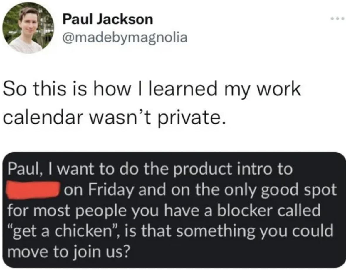 so this is how i learned my work calendar is not private - Paul Jackson So this is how I learned my work calendar wasn't private. Paul, I want to do the product intro to on Friday and on the only good spot for most people you have a blocker called "get a 