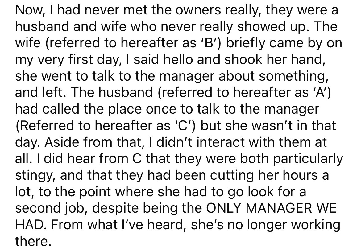point - Now, I had never met the owners really, they were a husband and wife who never really showed up. The wife referred to hereafter as 'B' briefly came by on my very first day, I said hello and shook her hand, she went to talk to the manager about som