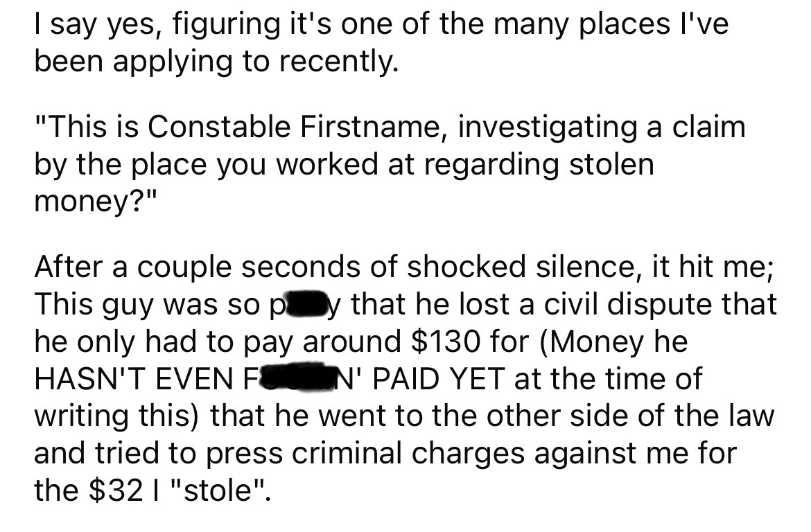 angle - I say yes, figuring it's one of the many places I've been applying to recently. "This is Constable Firstname, investigating a claim by the place you worked at regarding stolen money?" After a couple seconds of shocked silence, it hit me; This guy 