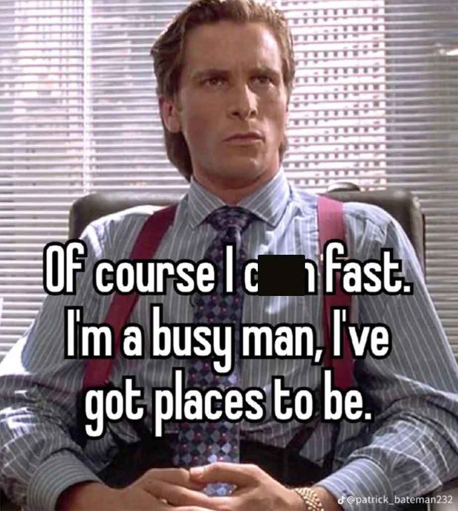 patrick bateman - Of course Ic fast. I'm a busy man, I've got places to be.