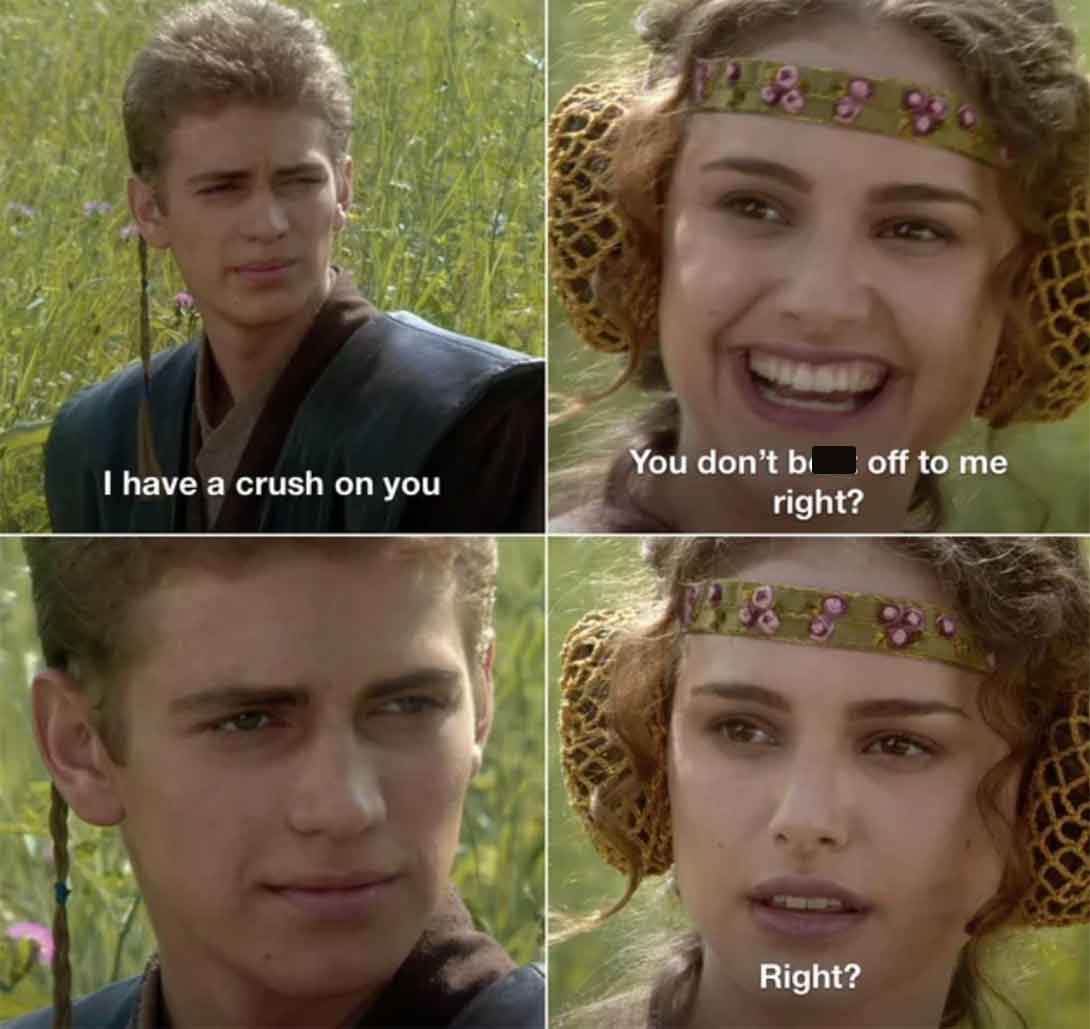 star wars meme right template - I have a crush on you You don't b off to me right? Right?