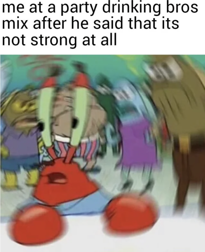 confused mr krabs meme - me at a party drinking bros mix after he said that its not strong at all