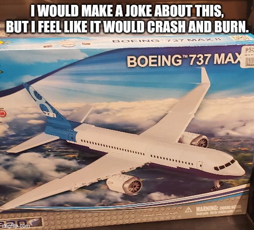 boeing 7 meme - I Would Make A Joke About This, But I Feel It Would Crash And Burn. Boeing 737 Maxi imgflip.com Dood bood 0000 000 1000 Leap $12 Boeing 737 Max Na 3802 Warning Choking Hat D