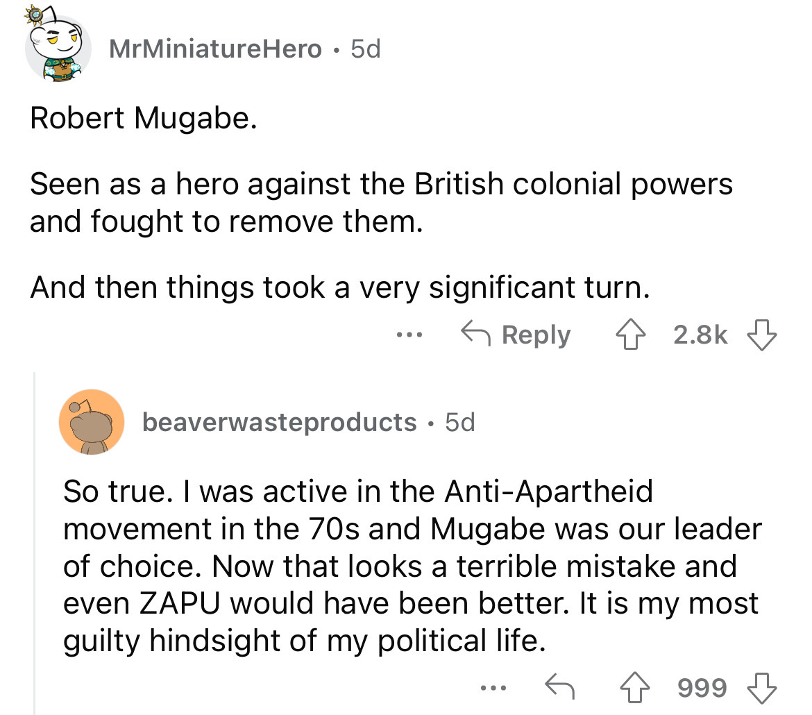 angle - MrMiniature Hero 5d Robert Mugabe. Seen as a hero against the British colonial powers and fought to remove them. And then things took a very significant turn. ... beaverwasteproducts 5d So true. I was active in the AntiApartheid movement in the 70