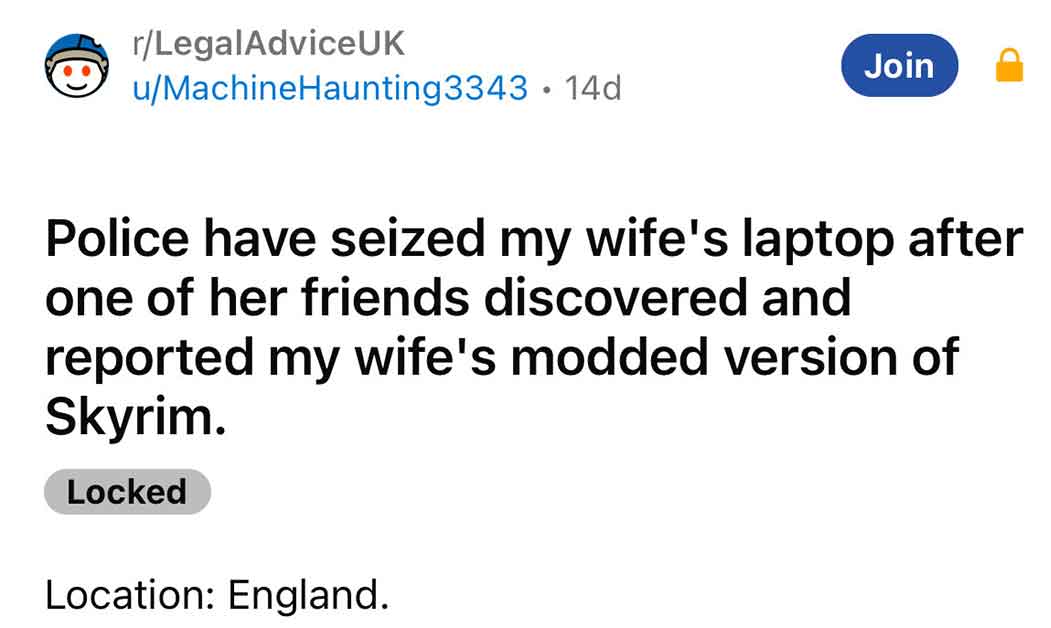 material - rLegalAdvice Uk uMachine Haunting3343 14d. Location England. Join Police have seized my wife's laptop after one of her friends discovered and reported my wife's modded version of Skyrim. Locked