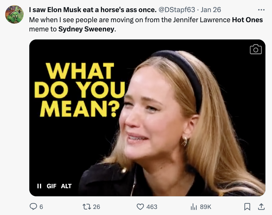 meat company - I saw Elon Musk eat a horse's ass once. . Jan 26 Me when I see people are moving on from the Jennifer Lawrence Hot Ones meme to Sydney Sweeney. What Do You Mean? Ii Gif Alt 1 26