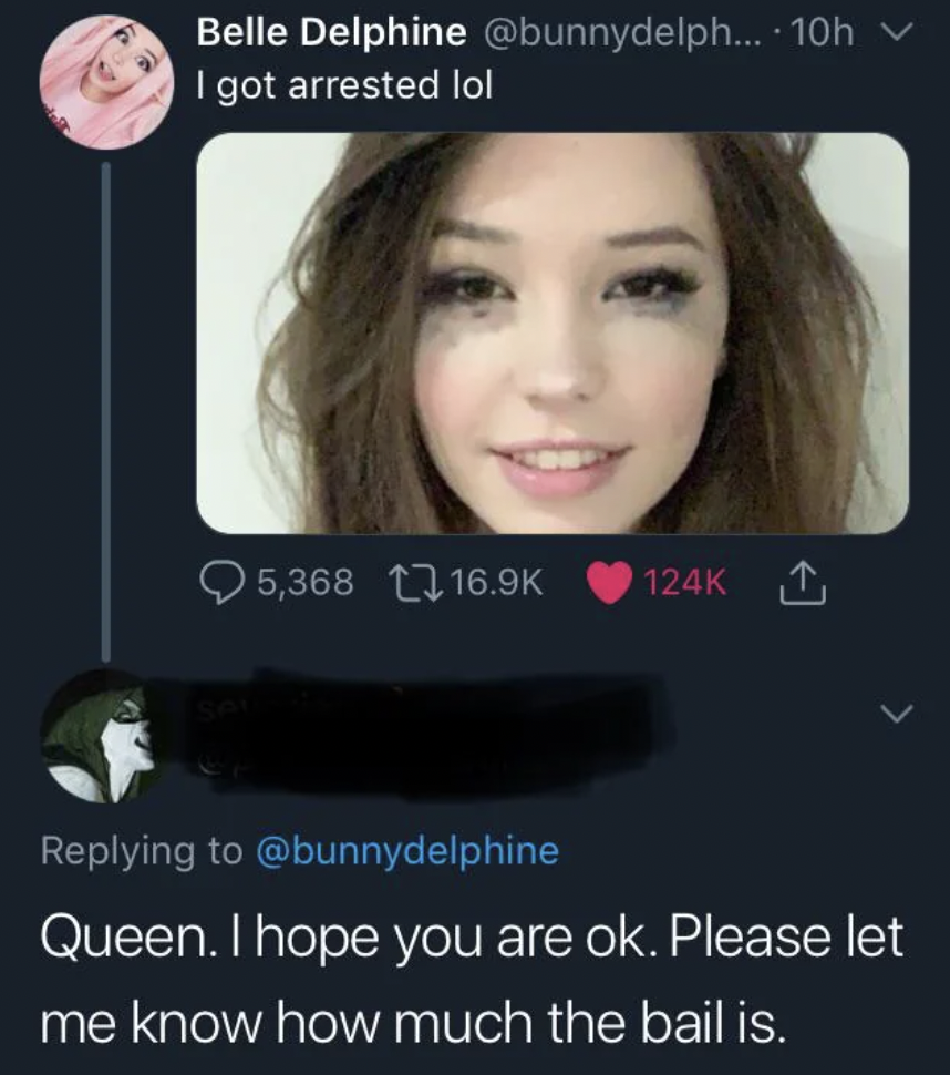 white knight cringe meme - Belle Delphine ... 10h I got arrested lol 5,368 1 Queen. I hope you are ok. Please let me know how much the bail is.
