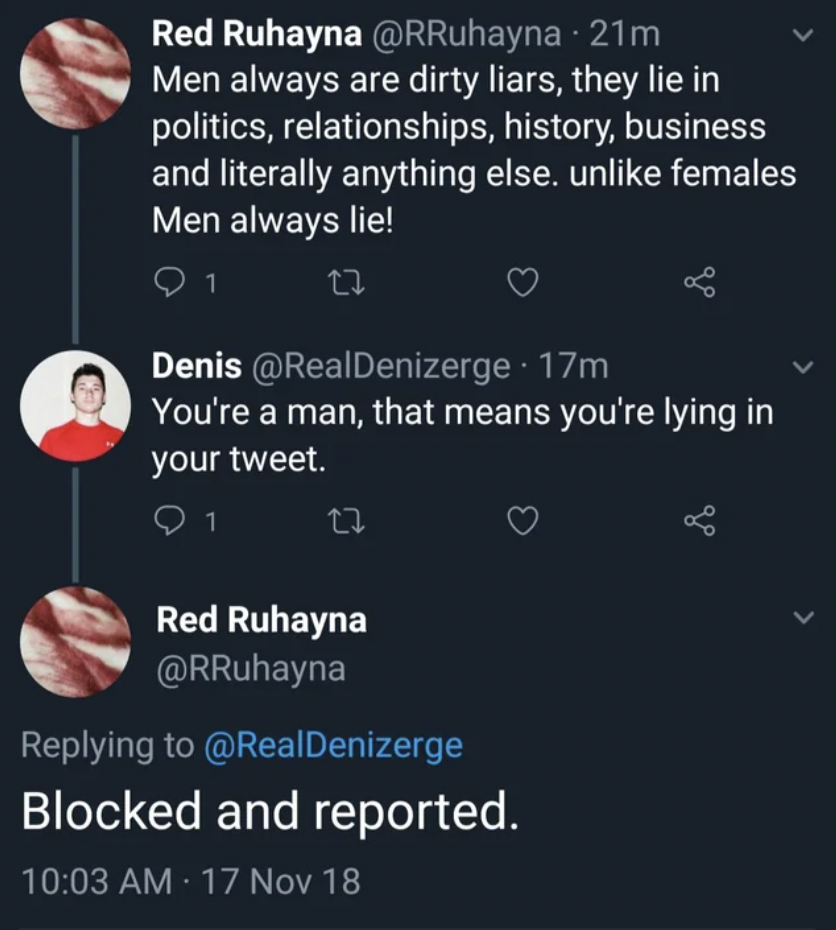 screenshot - Red Ruhayna . 21m Men always are dirty liars, they lie in politics, relationships, history, business and literally anything else. un females Men always lie! 1 22 Denis 17m You're a man, that means you're lying in your tweet. 1 Red Ruhayna Blo