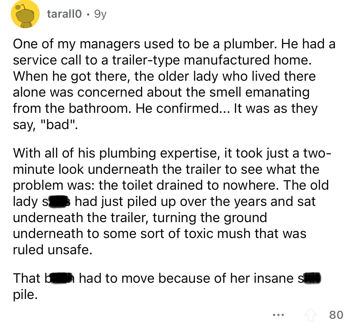 writing 1 page - tarallo 9y One of my managers used to be a plumber. He had a service call to a trailertype manufactured home. When he got there, the older lady who lived there alone was concerned about the smell emanating from the bathroom. He confirmed.