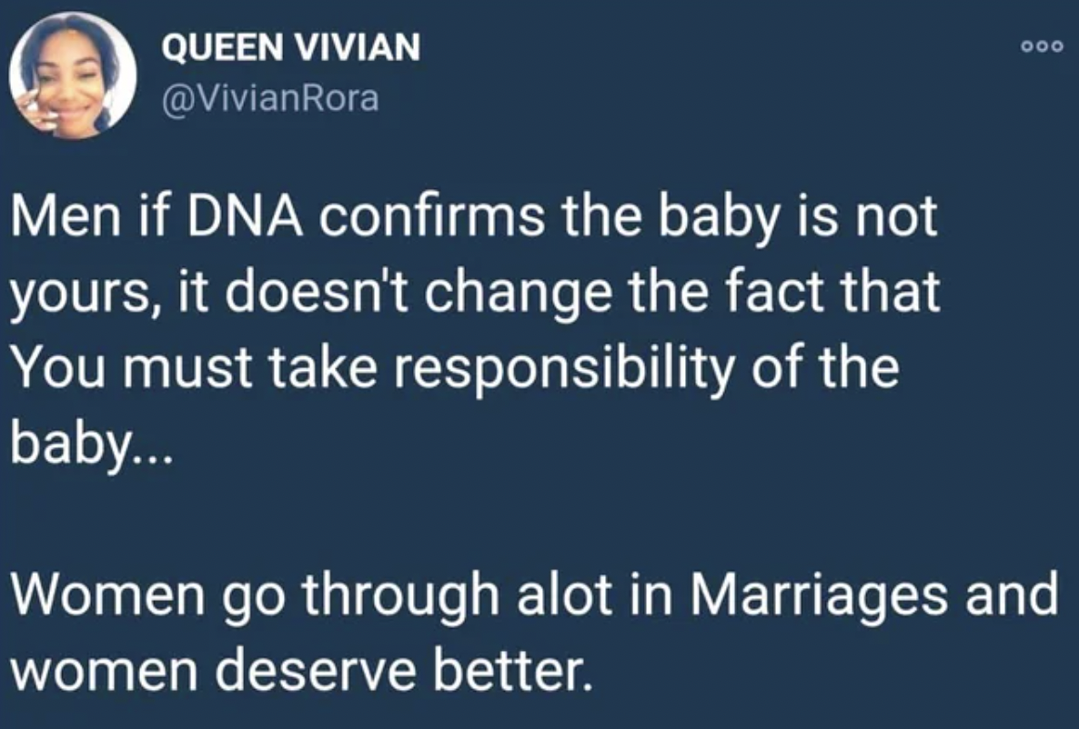 sky - Queen Vivian Men if Dna confirms the baby is not yours, it doesn't change the fact that You must take responsibility of the baby... 000 Women go through alot in Marriages and women deserve better.
