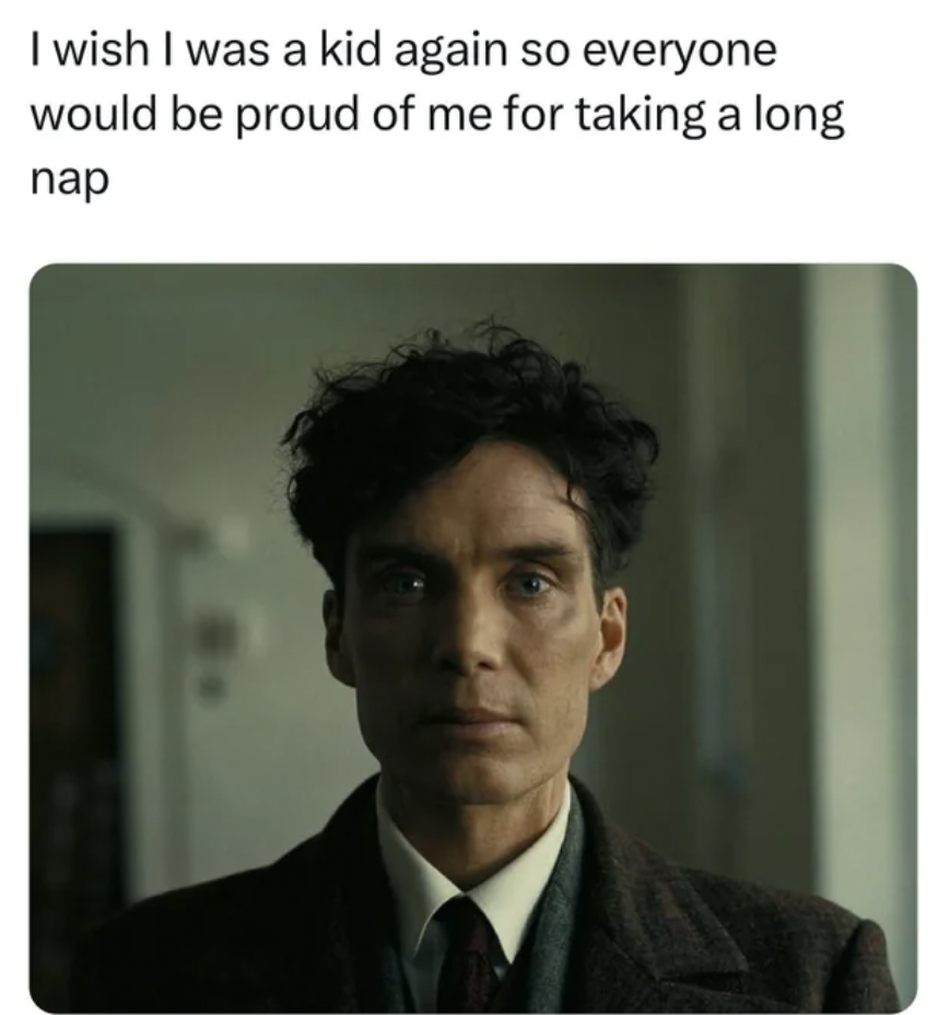 cillian murphy oppenheimer - I wish I was a kid again so everyone would be proud of me for taking a long nap