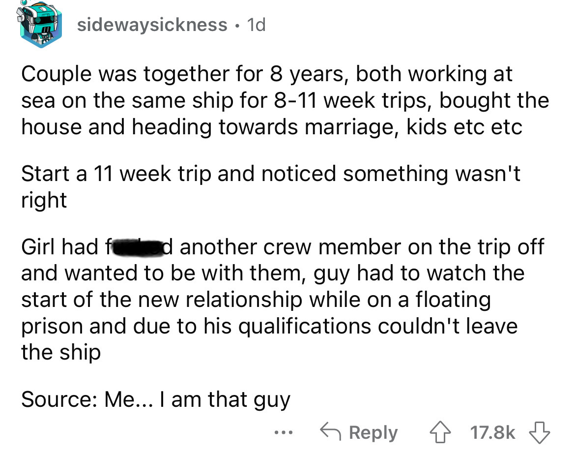 angle - sidewaysickness. 1d Couple was together for 8 years, both working at sea on the same ship for 811 week trips, bought the house and heading towards marriage, kids etc etc Start a 11 week trip and noticed something wasn't right Girl had f d another 