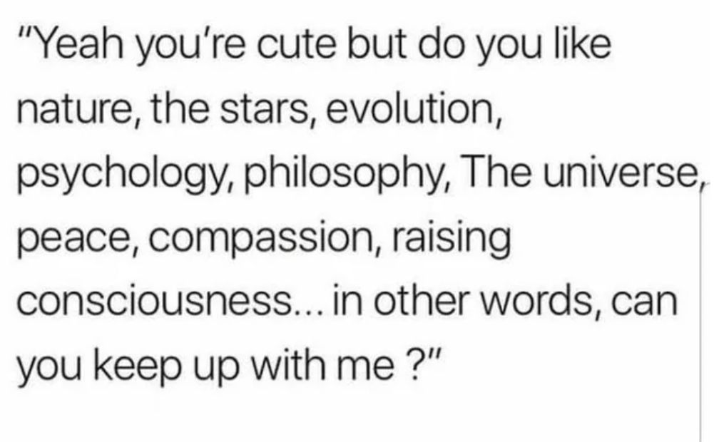 handwriting - "Yeah you're cute but do you nature, the stars, evolution, psychology, philosophy, The universe, peace, compassion, raising consciousness... in other words, can you keep up with me?"