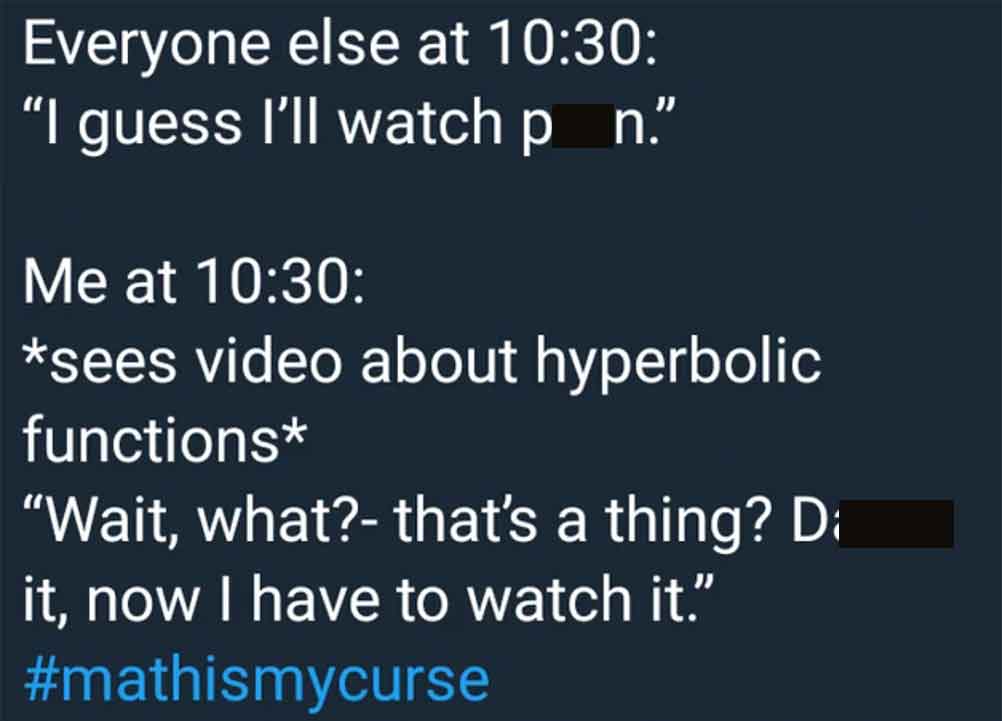 angle - Everyone else at "I guess I'll watch p_n." Me at sees video about hyperbolic functions "Wait, what? that's a thing? D it, now I have to watch it."