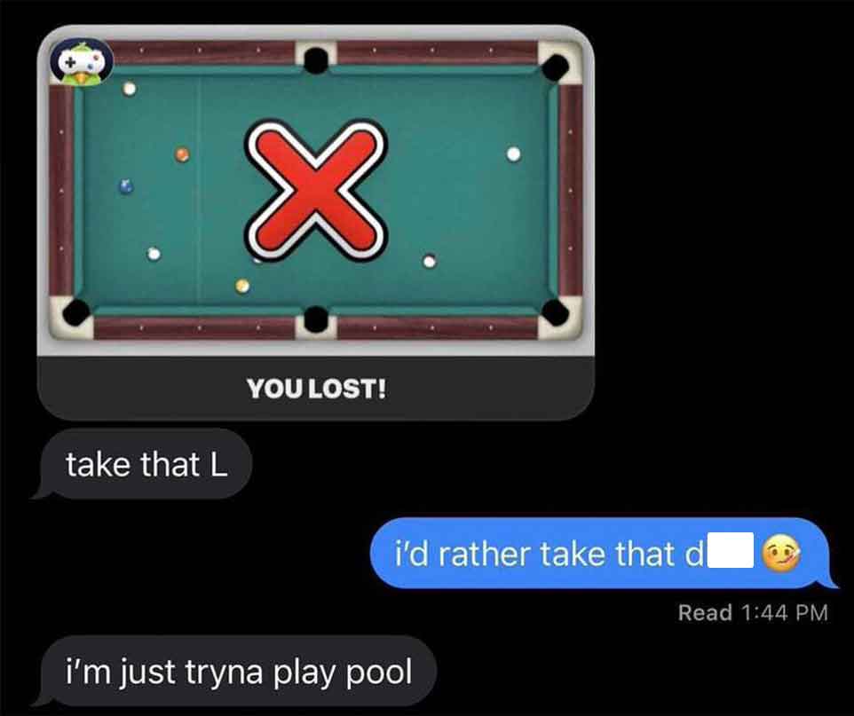 lets play 8ball - take that L X You Lost! i'd rather take that d i'm just tryna play pool Read