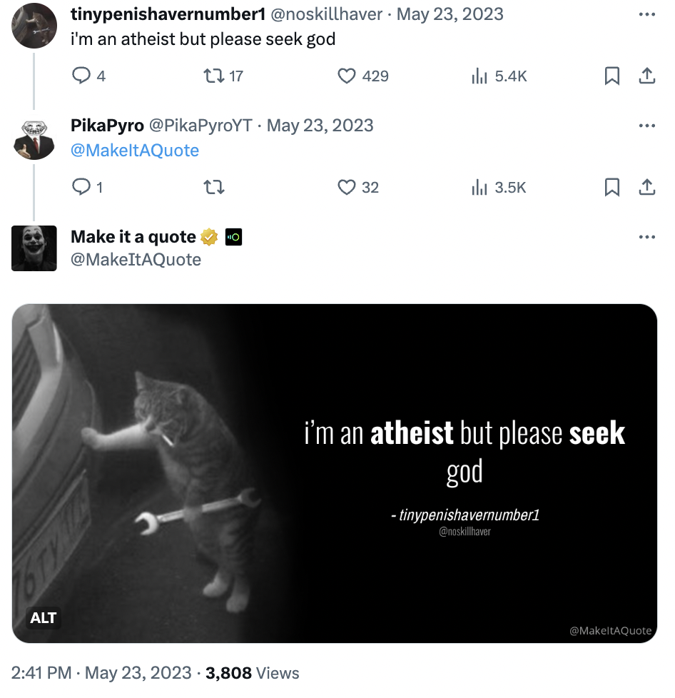 website - Alt tinypenishavernumber1 i'm an atheist but please seek god 22 17 17 PikaPyro Make it a quote 429 3,808 Views 32 ill il i'm an atheist but please seek god tinypenishavemnumber1 MakeltAQuote
