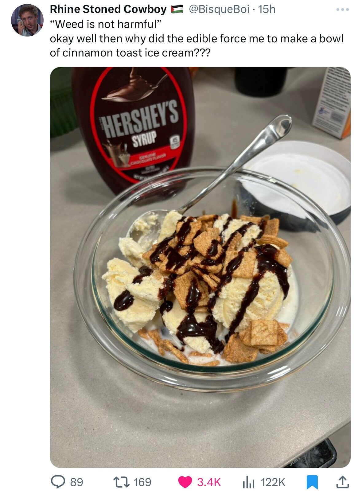 sundae - Rhine Stoned Cowboy "Weed is not harmful" 15h okay well then why did the edible force me to make a bowl of cinnamon toast ice cream??? 89 Hershey'S Syrup 169 l