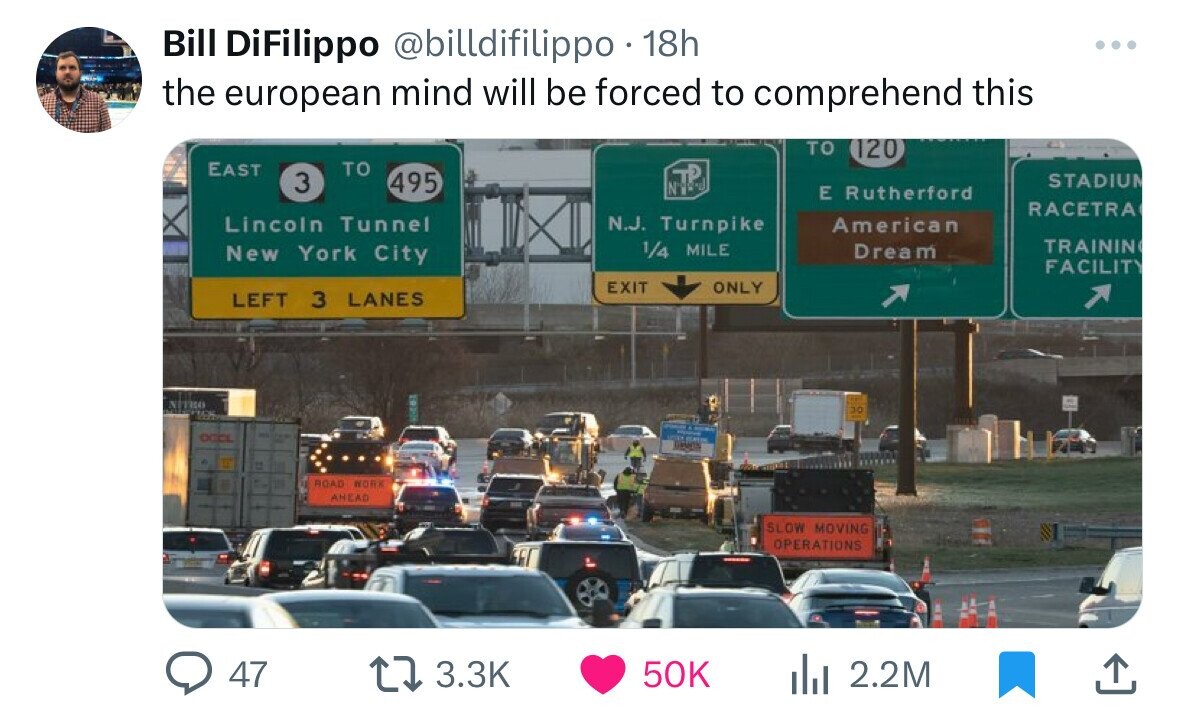 lane - Bill DiFilippo 18h the european mind will be forced to comprehend this Nitro East To 47 Lincoln Tunnel New York City Left 3 Lanes Road Work 495 Anead Int N.J. Turnpike 14 Mile Exit 50K Only To 120 E Rutherford American Dream Slow Moving Operations 