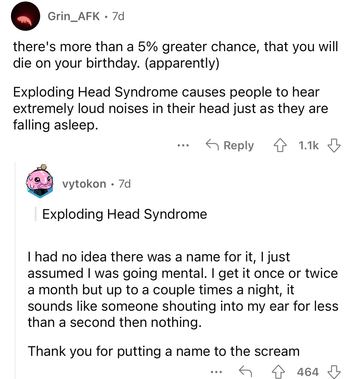 angle - Grin_AFK 7d there's more than a 5% greater chance, that you will die on your birthday. apparently Exploding Head Syndrome causes people to hear extremely loud noises in their head just as they are falling asleep. vytokon 7d Exploding Head Syndrome