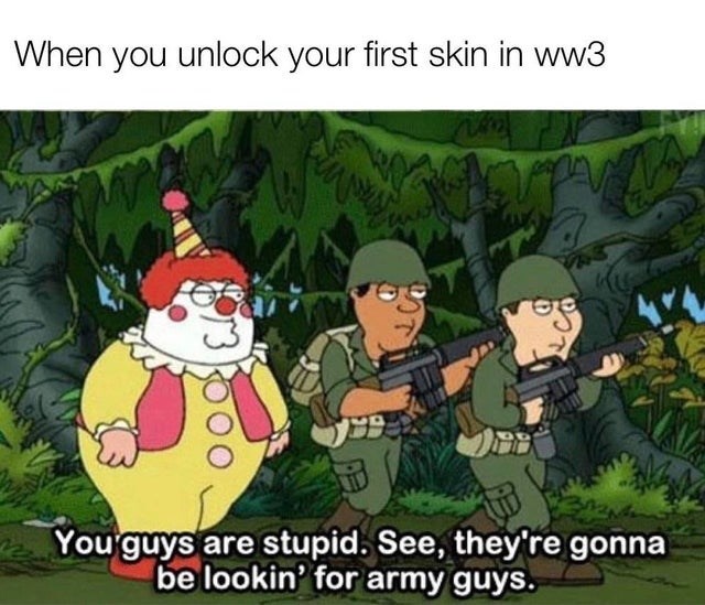 cartoon - When you unlock your first skin in ww3 B You guys are stupid. See, they're gonna be lookin' for army guys.