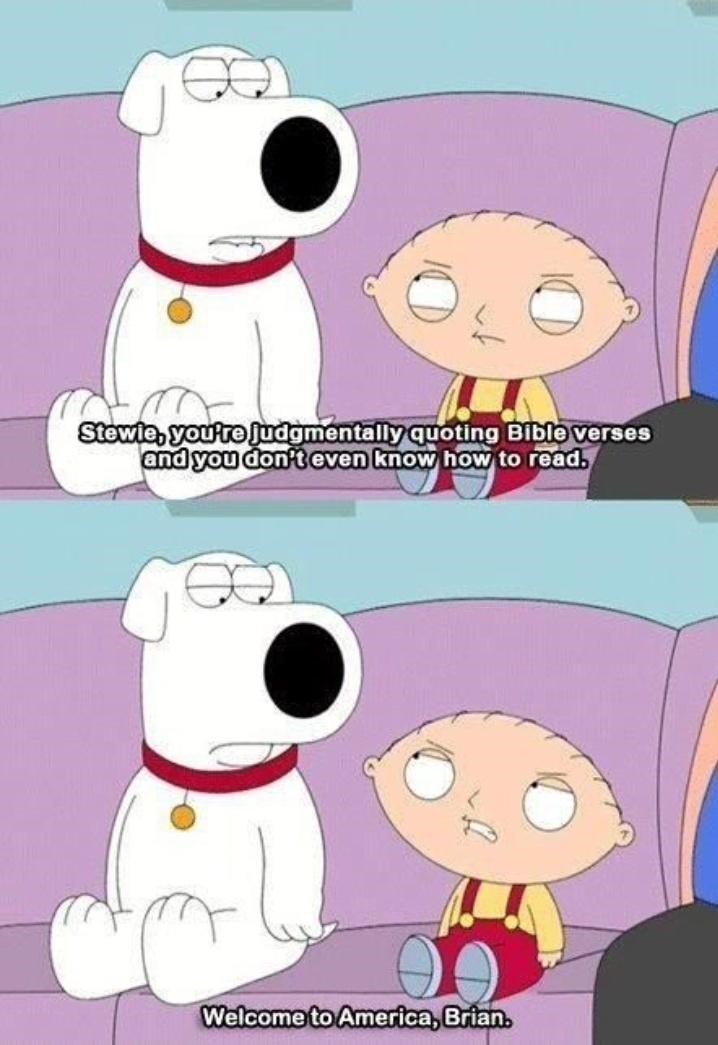 best family guy memes - Stewie, you're judgmentally quoting Bible verses and you don't even know how to read. Welcome to America, Brian.