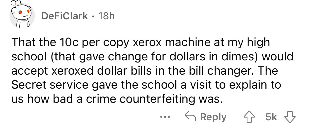 number - DeFiClark. 18h That the 10c per copy xerox machine at my high school that gave change for dollars in dimes would accept xeroxed dollar bills in the bill changer. The Secret service gave the school a visit to explain to us how bad a crime counterf