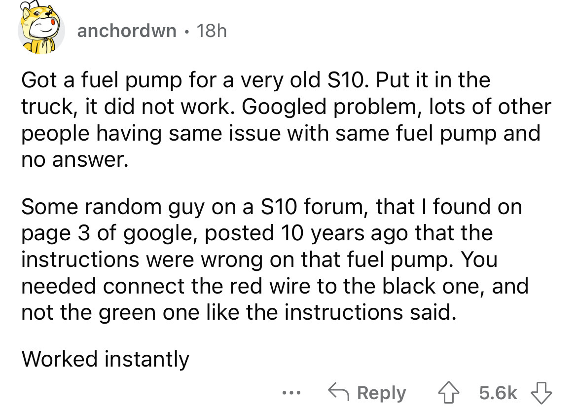 angle - anchordwn 18h Got a fuel pump for a very old S10. Put it in the truck, it did not work. Googled problem, lots of other people having same issue with same fuel pump and no answer. Some random guy on a S10 forum, that I found on page 3 of google, po