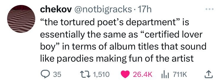paper - chekov . 17h "the tortured poet's department" is essentially the same as "certified lover boy" in terms of album titles that sound parodies making fun of the artist 1,510 35