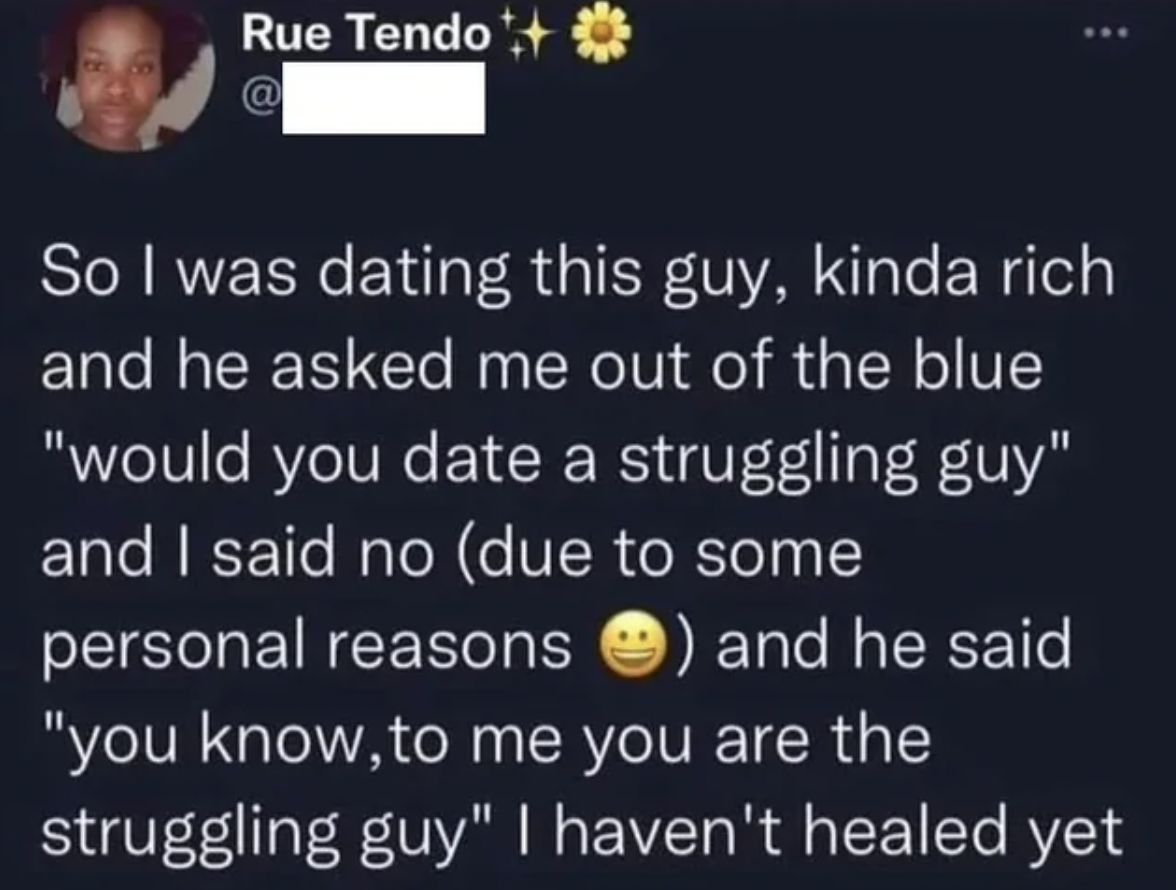would you date a struggling guy meme - Rue Tendo @ ... So I was dating this guy, kinda rich and he asked me out of the blue "would you date a struggling guy" and I said no due to some personal reasons and he said "you know, to me you are the struggling gu