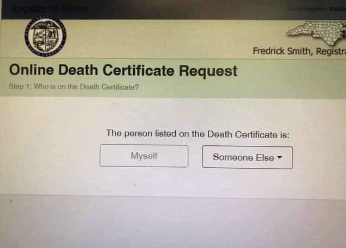death certificate funny - Online Death Certificate Request Step 1 Who is on the Death Certificate? Fredrick Smith, Registra The person listed on the Death Certificate is Myself Someone Else