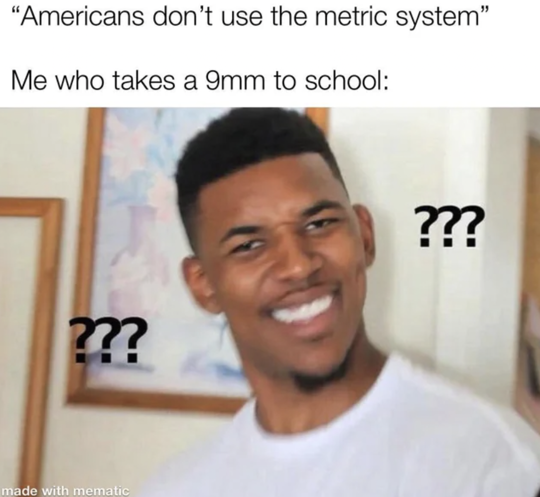 really man meme - "Americans don't use the metric system" Me who takes a 9mm to school ??? made with mematic ???