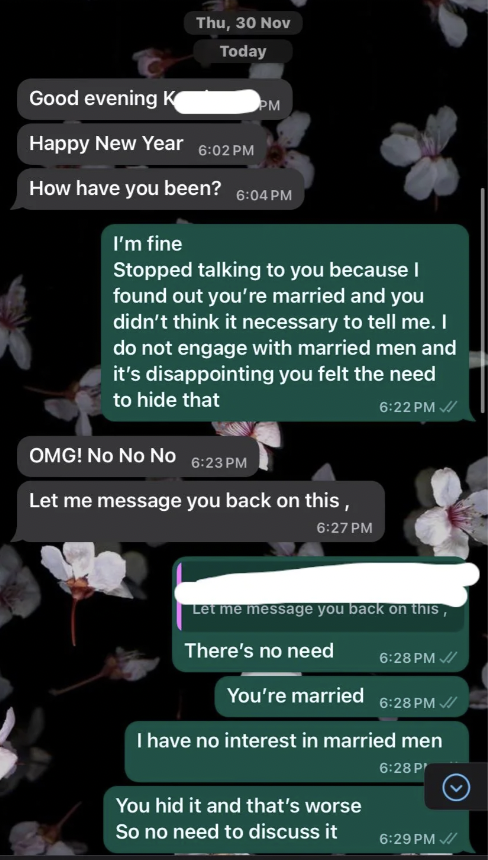 screenshot - Thu, 30 Nov Today Good evening K Happy New Year How have you been? Pm I'm fine Stopped talking to you because I found out you're married and you didn't think it necessary to tell me. I do not engage with married men and it's disappointing you