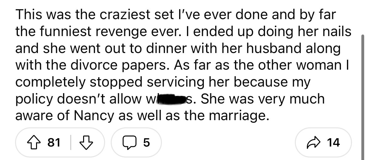 number - This was the craziest set I've ever done and by far the funniest revenge ever. I ended up doing her nails and she went out to dinner with her husband along with the divorce papers. As far as the other woman I completely stopped servicing her beca