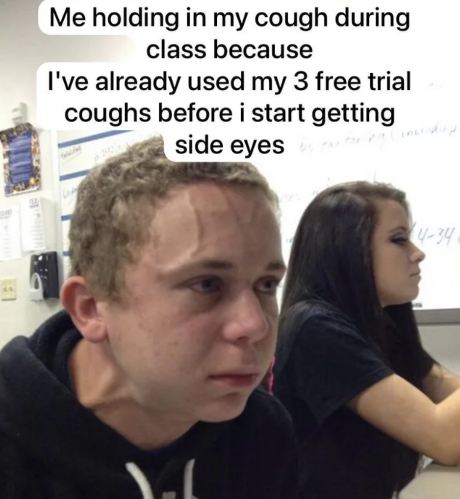 photo caption - Me holding in my cough during class because I've already used my 3 free trial coughs before i start getting side eyes by Ya