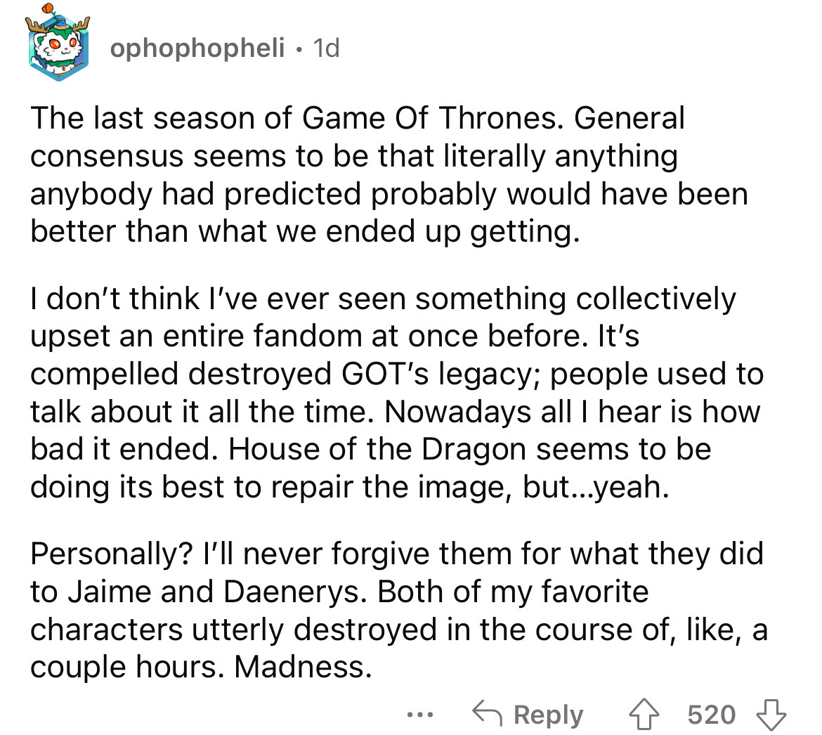 angle - ophophopheli 1d The last season of Game Of Thrones. General consensus seems to be that literally anything anybody had predicted probably would have been better than what we ended up getting. I don't think I've ever seen something collectively upse