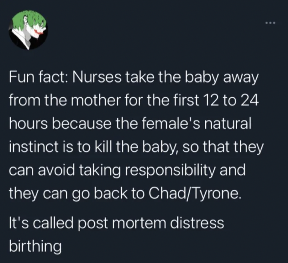 atmosphere - Fun fact Nurses take the baby away from the mother for the first 12 to 24 hours because the female's natural instinct is to kill the baby, so that they can avoid taking responsibility and they can go back to ChadTyrone. It's called post morte