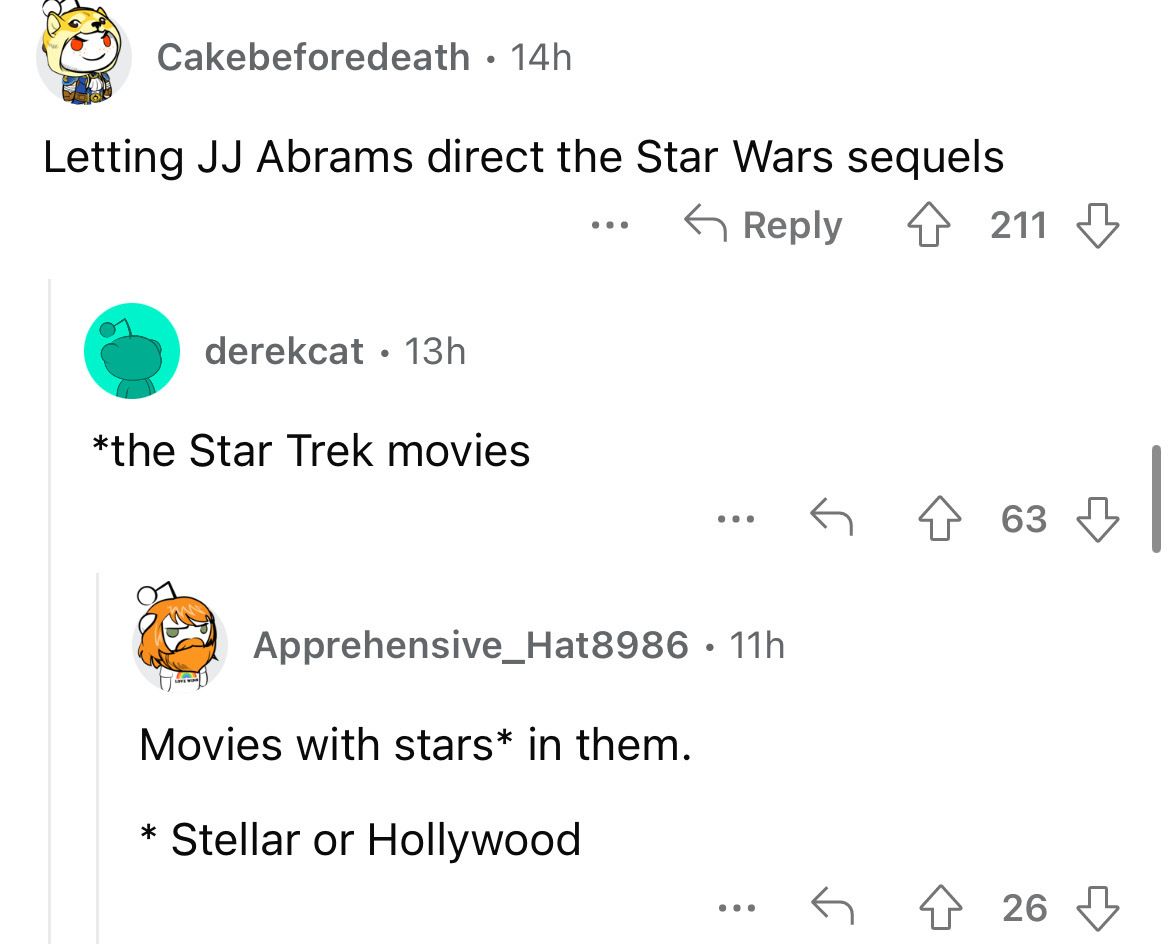 angle - Cakebeforedeath 14h Letting Jj Abrams direct the Star Wars sequels 4211 derekcat 13h the Star Trek movies ... Apprehensive_Hat8986 11h Movies with stars in them. Stellar or Hollywood ... ... 63 426