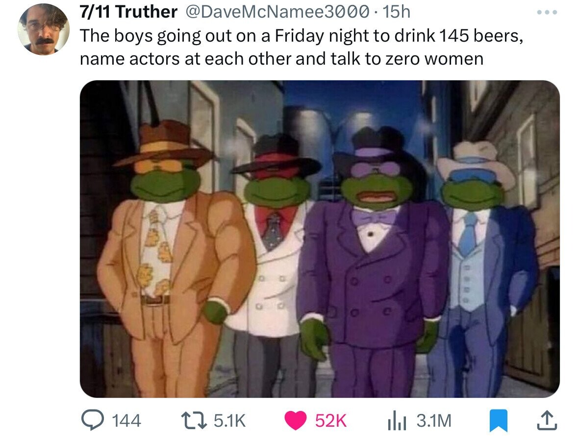 teenage mutant ninja turtles wearing suits - 711 Truther .15h The boys going out on a Friday night to drink 145 beers, name actors at each other and talk to zero women 144 52K il3.1M