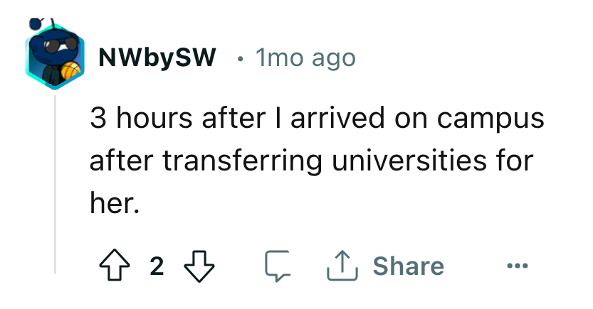 angle - NWbySW 1 mo ago 3 hours after I arrived on campus after transferring universities for her. 4 2 1