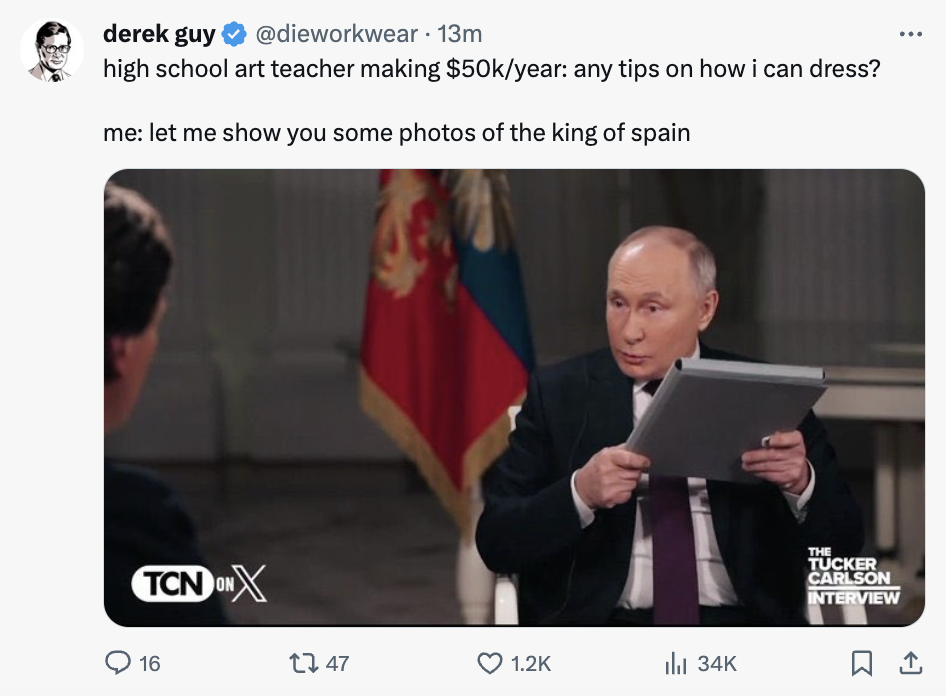 video - derek guy . 13m high school art teacher making $50kyear any tips on how i can dress? me let me show you some photos of the king of spain TCNDoNX 16 1747 il 34K The Tucker Carlson Interview