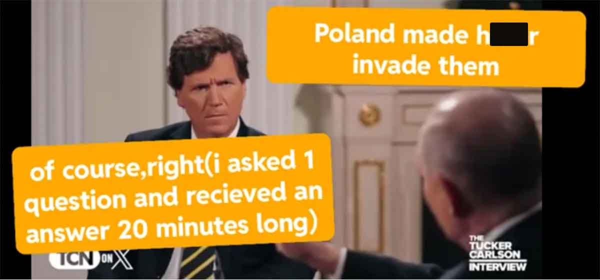 conversation - Poland made h invade them of course, righti asked 1 question and recieved an answer 20 minutes long Tcn On The Tucker Carlson Interview