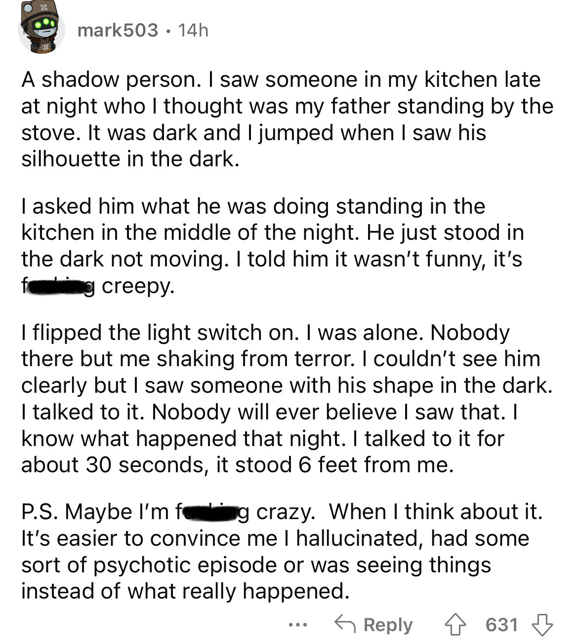 angle - mark503 14h A shadow person. I saw someone in my kitchen late at night who I thought was my father standing by the stove. It was dark and I jumped when I saw his silhouette in the dark. I asked him what he was doing standing in the kitchen in the 