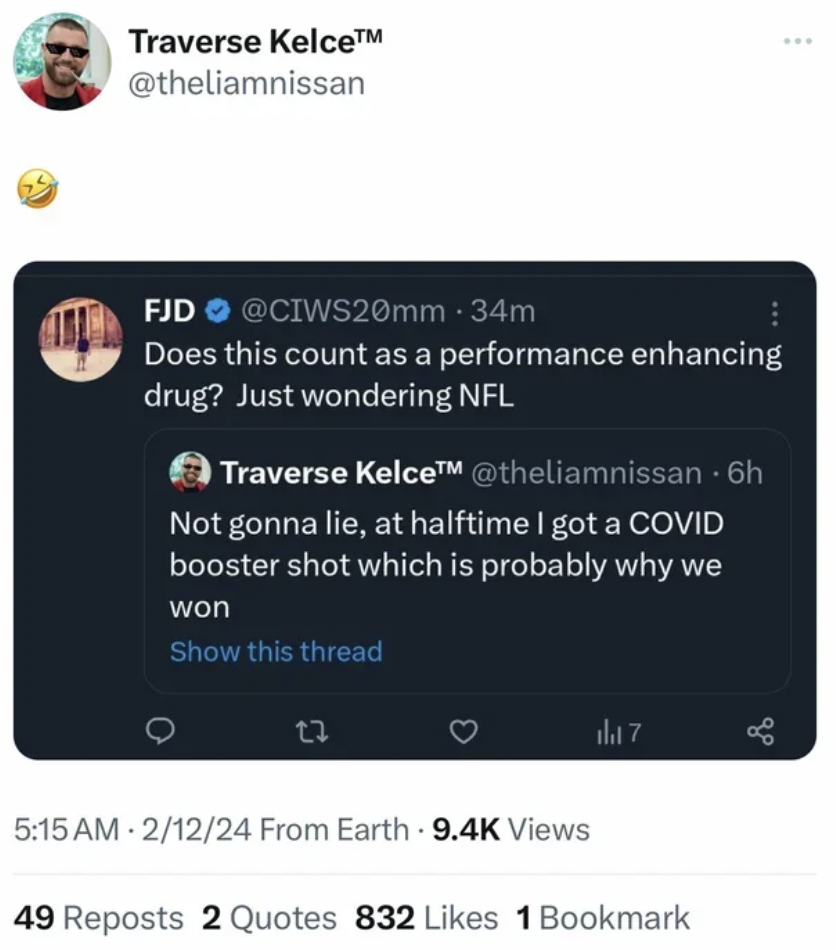 software - Traverse Kelce Fjd 34m Does this count as a performance enhancing drug? Just wondering Nfl Traverse Kelce 6h Not gonna lie, at halftime I got a Covid booster shot which is probably why we won Show this thread 17 21224 From Earth Views 49 Repost