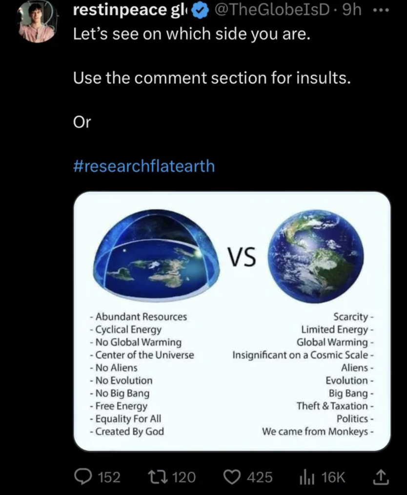 earth - restinpeace gli ... Let's see on which side you are. Use the comment section for insults. Or Abundant Resources Cyclical Energy No Global Warming Center of the Universe No Aliens No Evolution No Big Bang Free Energy Equality For All Created By God