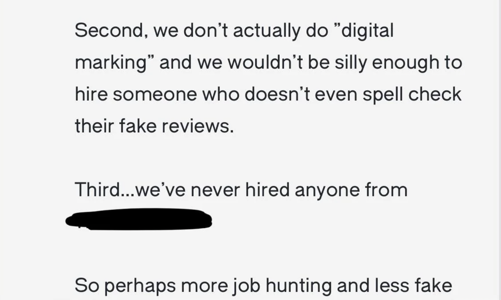 paper - Second, we don't actually do "digital marking" and we wouldn't be silly enough to hire someone who doesn't even spell check their fake reviews. Third...we've never hired anyone from So perhaps more job hunting and less fake