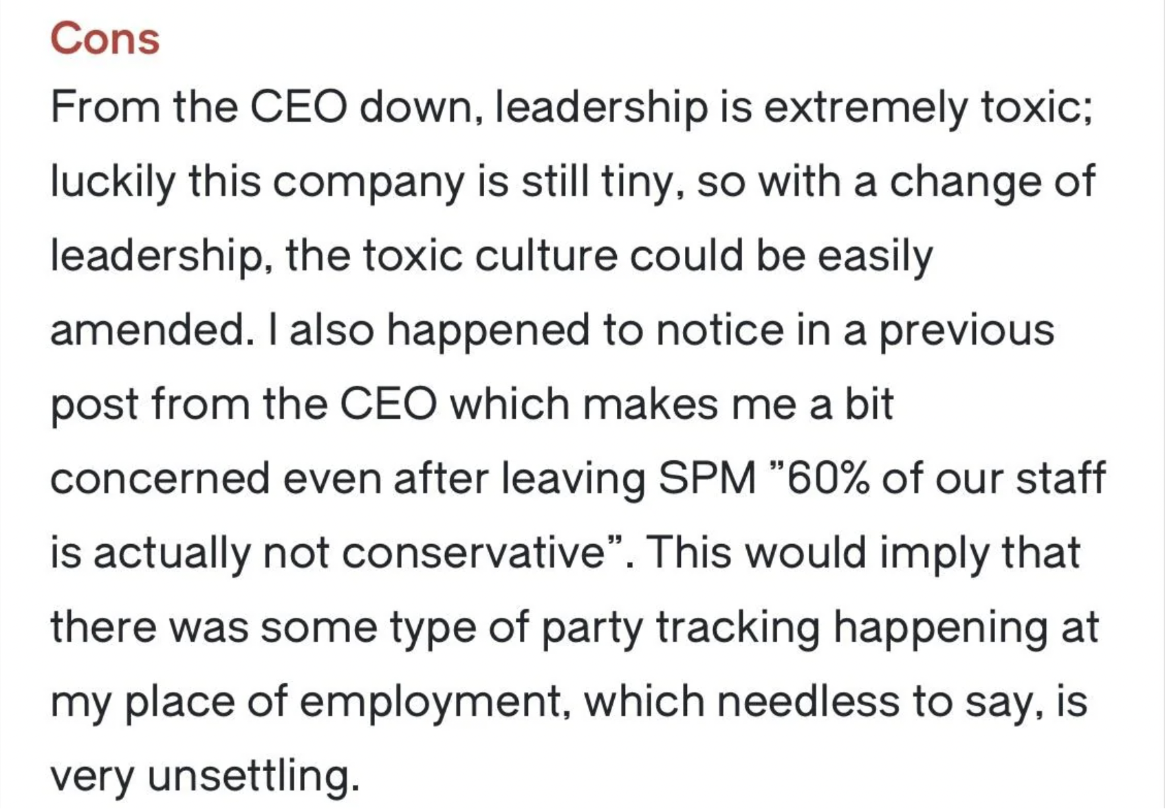 bully apologizes - Cons From the Ceo down, leadership is extremely toxic; luckily this company is still tiny, so with a change of leadership, the toxic culture could be easily amended. I also happened to notice in a previous post from the Ceo which makes 