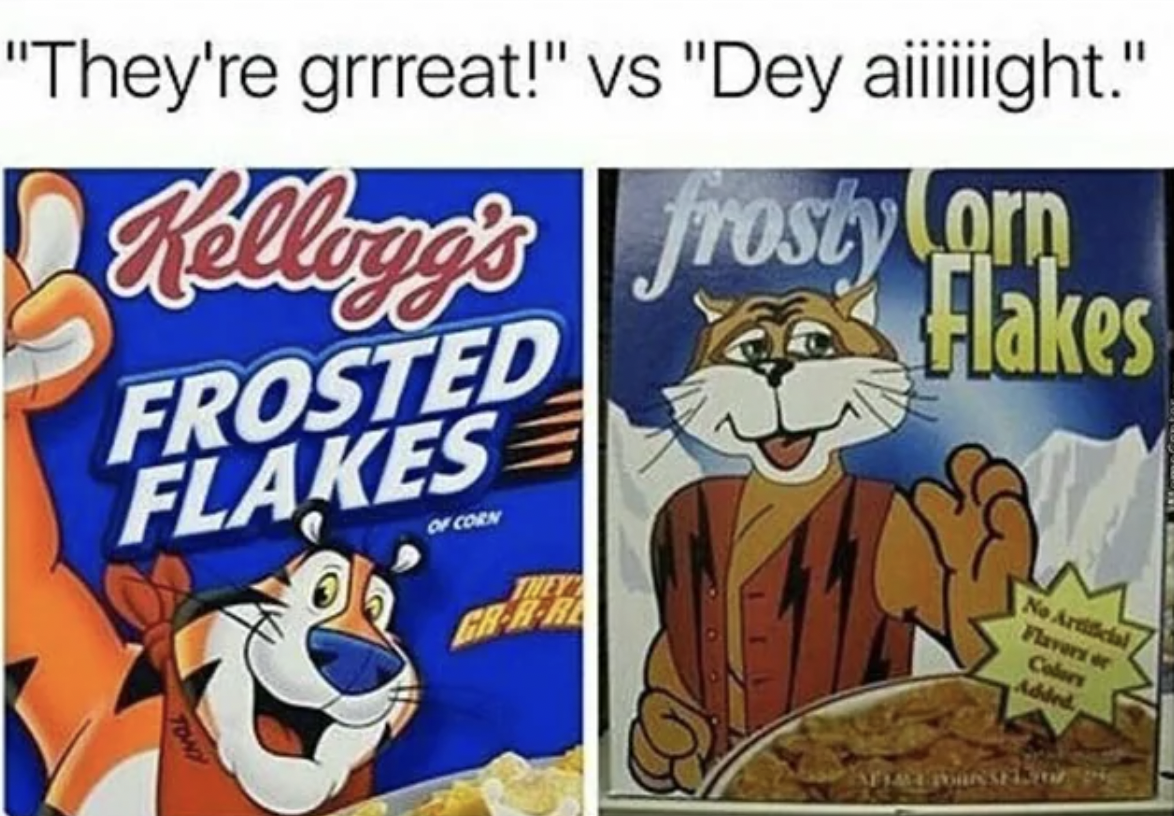 frosty flakes meme - "They're grrreat!" vs "Dey aiiiiiight." Kellogg's frosty Corn Flakes Frosted Flakes Tony Of Corn They GrRRe Ne Artificial Flavors or Colors Added Apa Man Sel