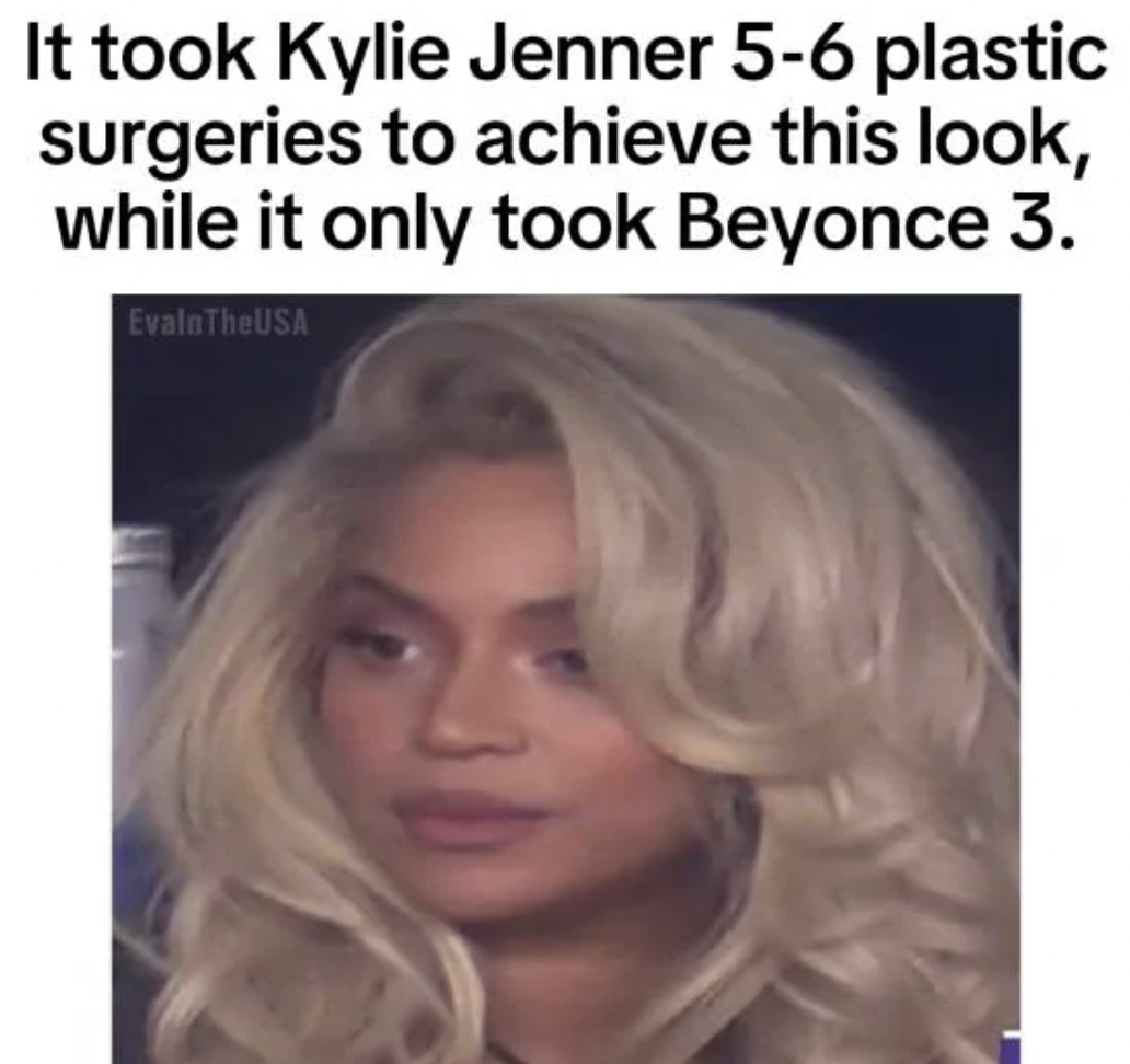 blond - It took Kylie Jenner 56 plastic surgeries to achieve this look, while it only took Beyonce 3. EvalnTheUSA